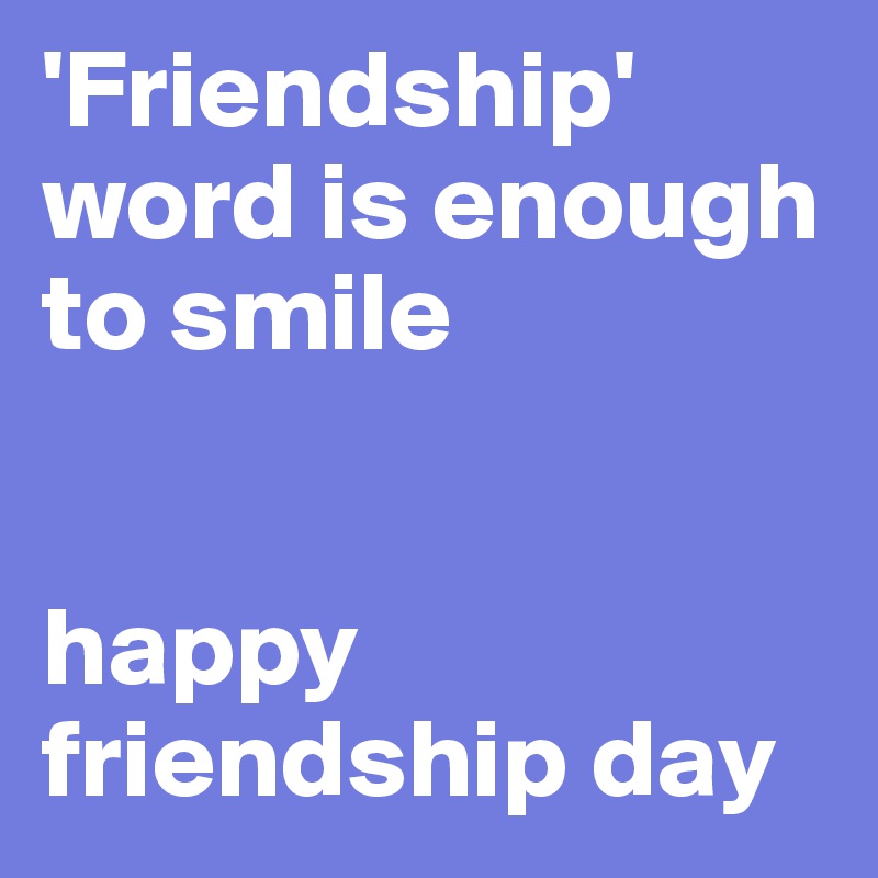 'Friendship' word is enough to smile


happy friendship day