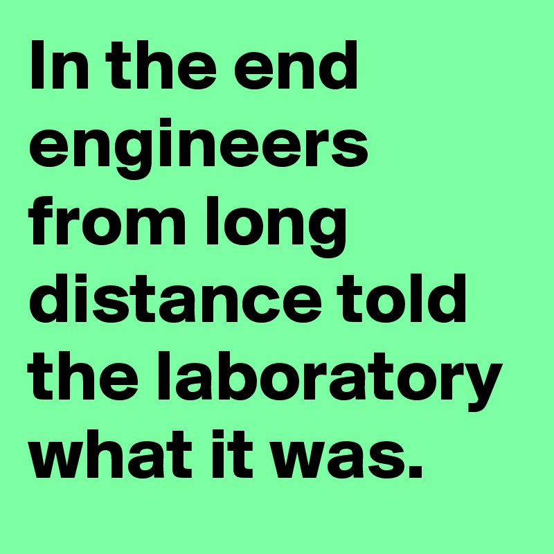 In the end engineers from long distance told the laboratory what it was.