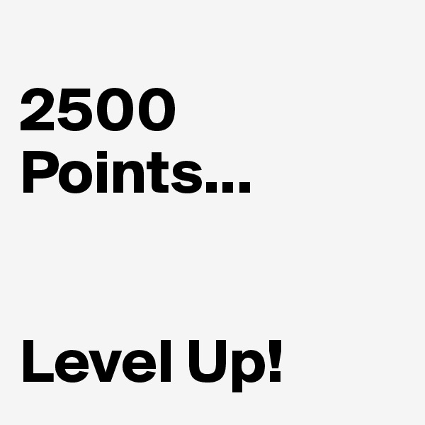 
2500
Points...


Level Up!
