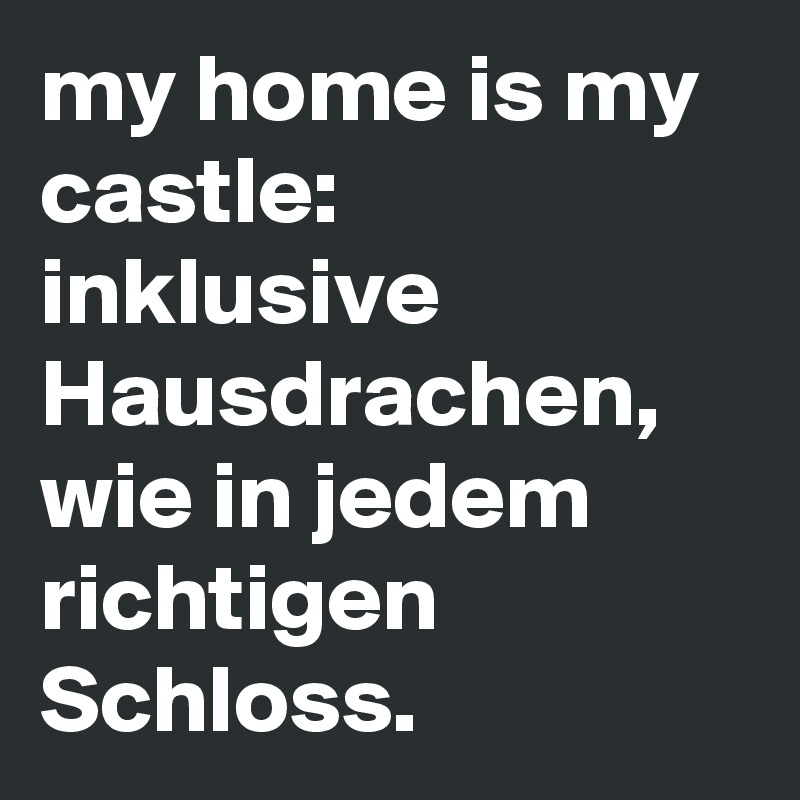 my home is my castle: inklusive Hausdrachen, wie in jedem richtigen Schloss.