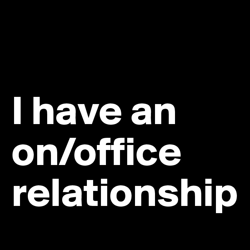 

I have an on/office relationship