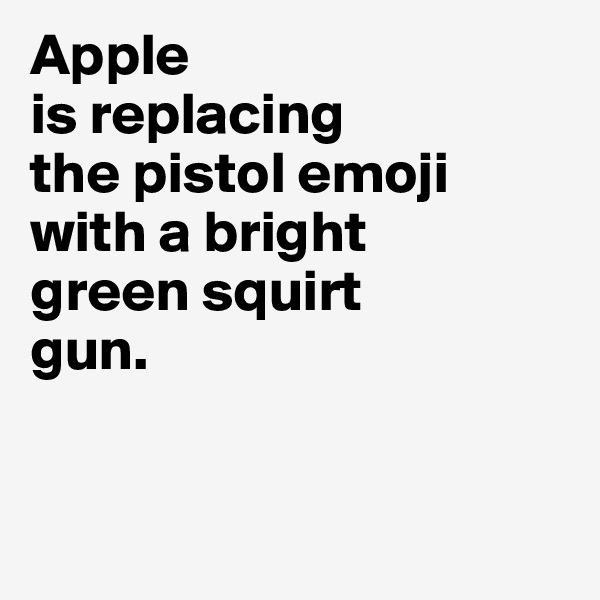 Apple 
is replacing 
the pistol emoji 
with a bright 
green squirt 
gun. 


