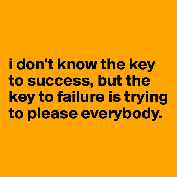 


i don't know the key to success, but the key to failure is trying to please everybody.

