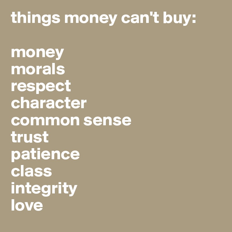 things money can't buy:

money
morals 
respect
character
common sense
trust 
patience 
class
integrity
love