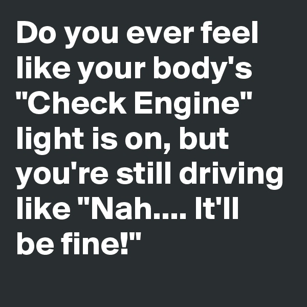 Do you ever feel like your body's "Check Engine" light is on, but you're still driving like "Nah.... It'll be fine!"