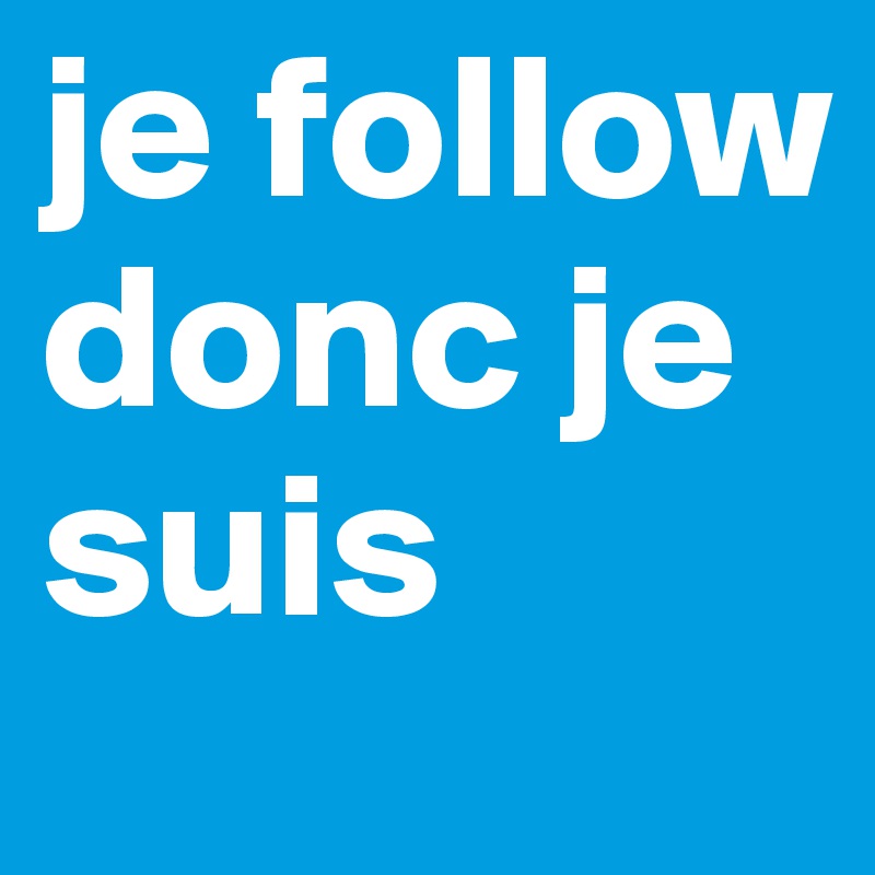 je follow donc je suis