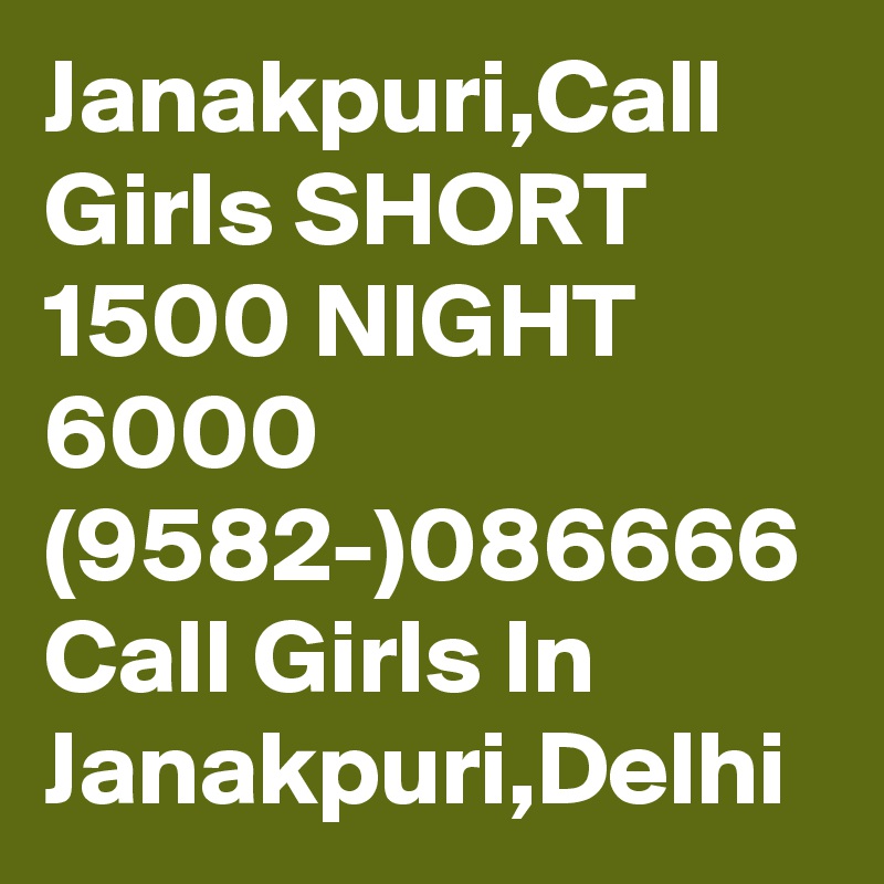 Janakpuri,Call Girls SHORT 1500 NIGHT 6000 (9582-)086666 Call Girls In Janakpuri,Delhi