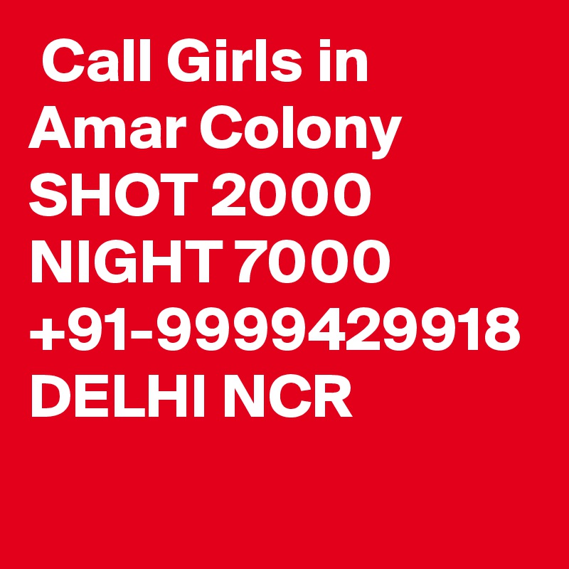  Call Girls in Amar Colony SHOT 2000 NIGHT 7000 +91-9999429918 DELHI NCR 
