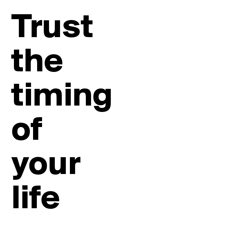 Trust
the 
timing
of
your
life