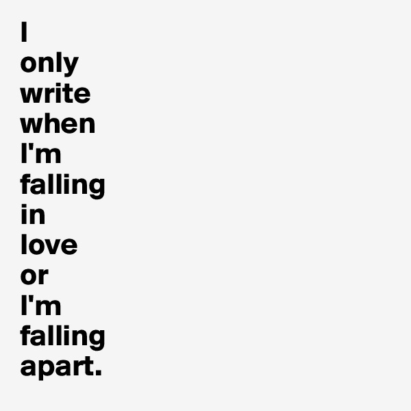 I
only
write
when
I'm
falling
in
love
or
I'm
falling
apart. 