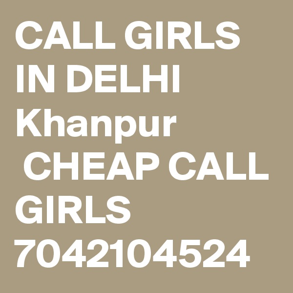 CALL GIRLS IN DELHI Khanpur
 CHEAP CALL GIRLS 7042104524