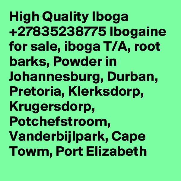 High Quality Iboga +27835238775 Ibogaine for sale, iboga T/A, root barks, Powder in Johannesburg, Durban, Pretoria, Klerksdorp, Krugersdorp, Potchefstroom, Vanderbijlpark, Cape Towm, Port Elizabeth