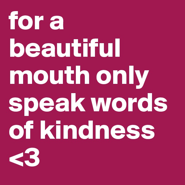 for a beautiful mouth only speak words of kindness <3