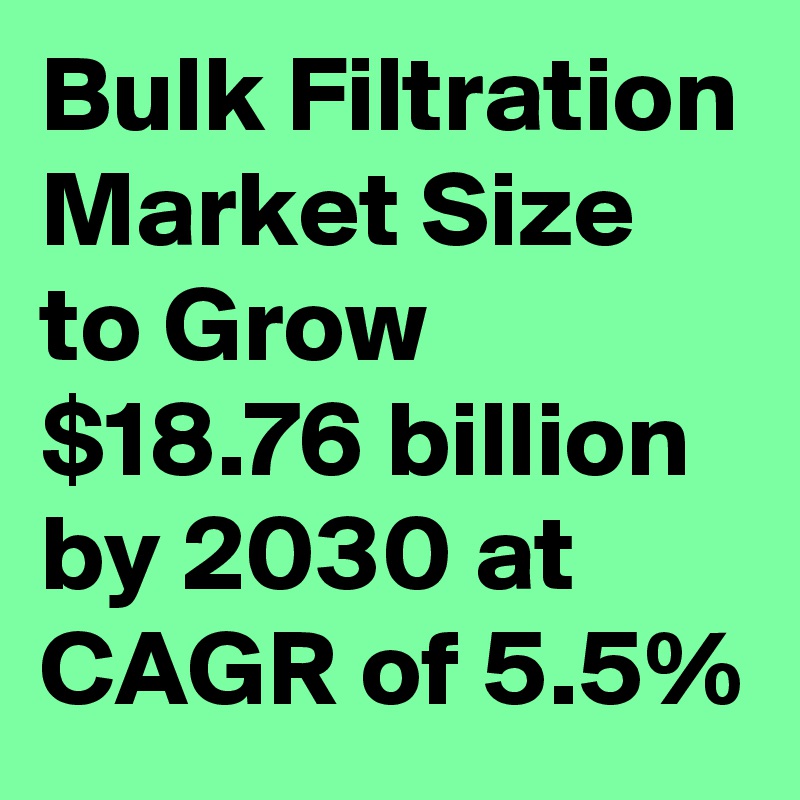 Bulk Filtration Market Size to Grow $18.76 billion by 2030 at CAGR of 5.5%