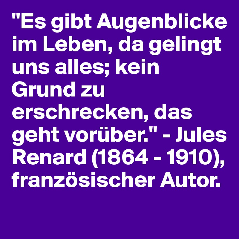 "Es gibt Augenblicke im Leben, da gelingt uns alles; kein Grund zu