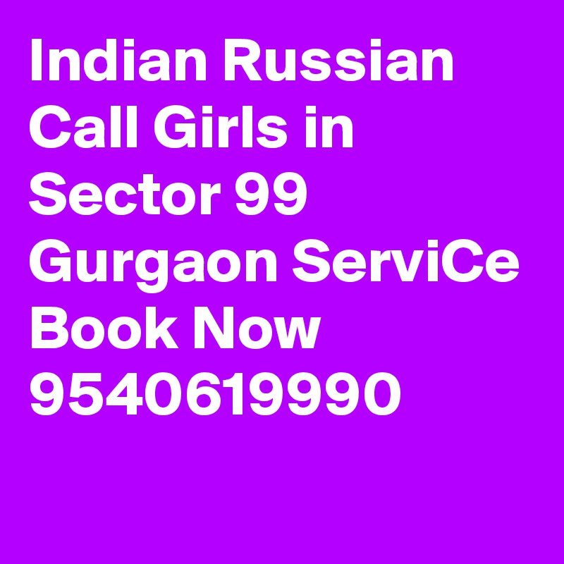 Indian Russian Call Girls in Sector 99 Gurgaon ServiCe Book Now 9540619990

