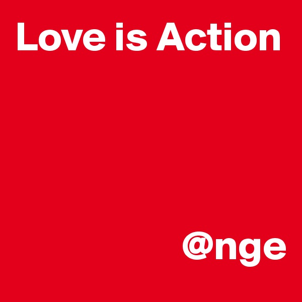 Love is Action 




                    @nge