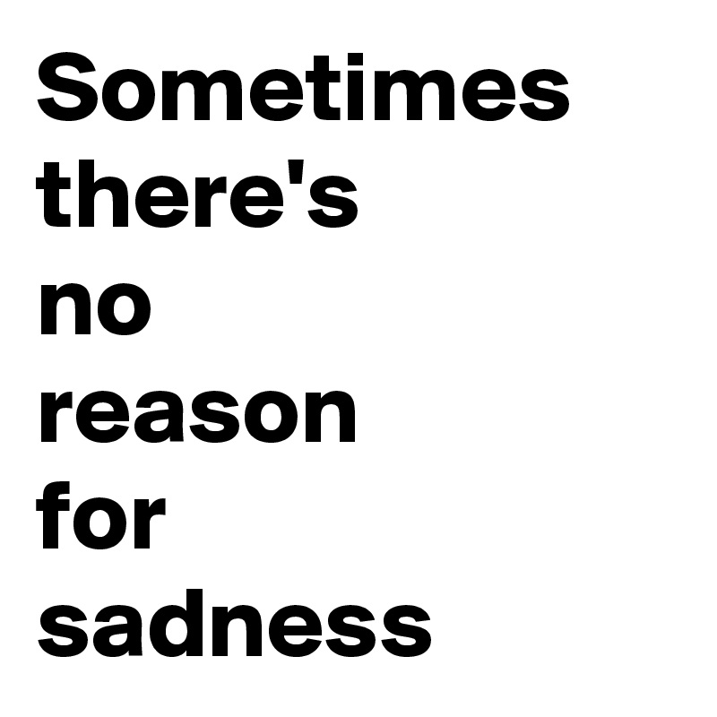 Sometimes there's
no 
reason 
for 
sadness