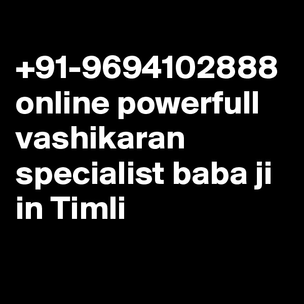  +91-9694102888 online powerfull vashikaran specialist baba ji in Timli
