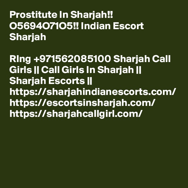 Prostitute In Sharjah!! O5694O71O5!! Indian Escort Sharjah

RIng +971562085100 Sharjah Call Girls || Call Girls In Sharjah || Sharjah Escorts || https://sharjahindianescorts.com/ https://escortsinsharjah.com/ https://sharjahcallgirl.com/