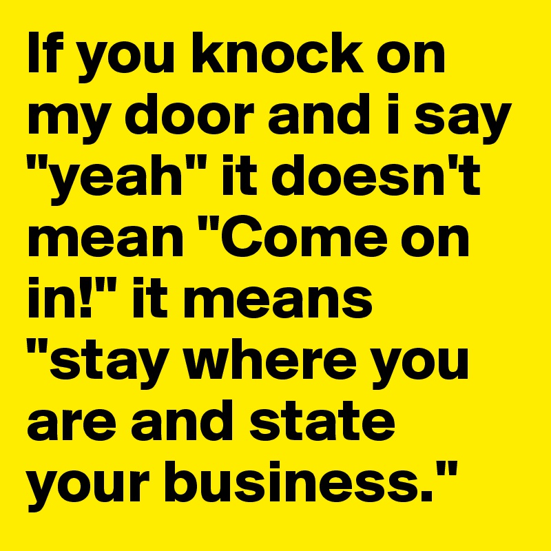If you knock on my door and i say "yeah" it doesn't mean "Come on in!" it means "stay where you are and state your business."