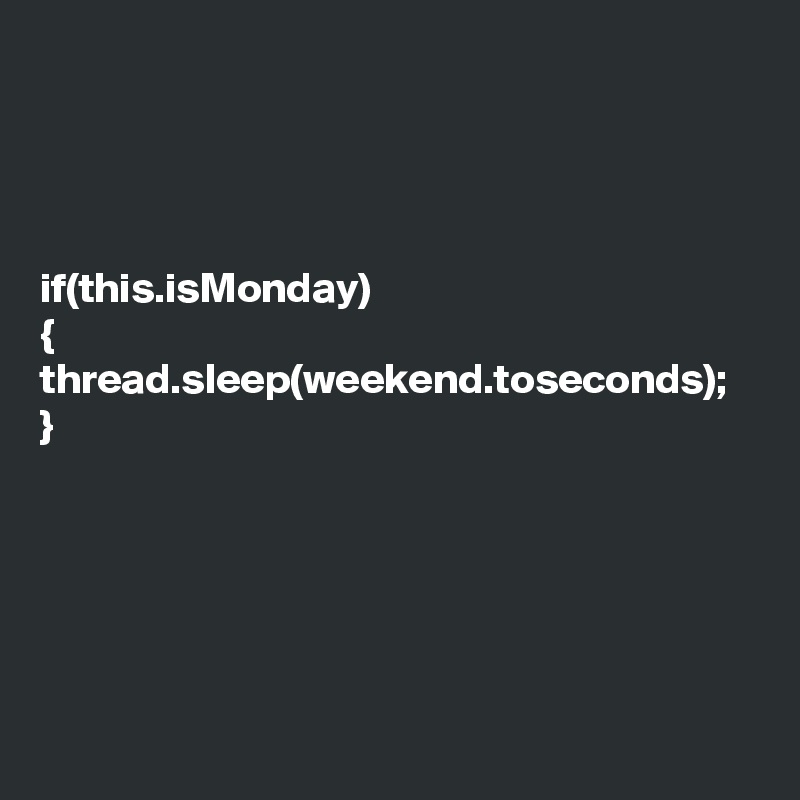 




if(this.isMonday)
{
thread.sleep(weekend.toseconds);
}