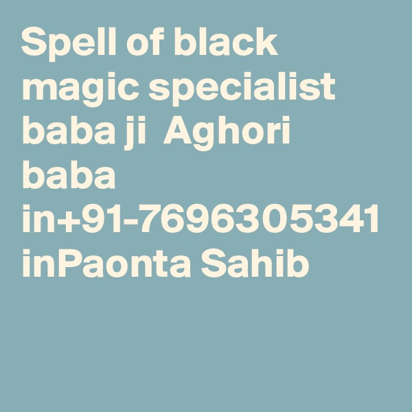 Spell of black magic specialist baba ji  Aghori baba in+91-7696305341 inPaonta Sahib
