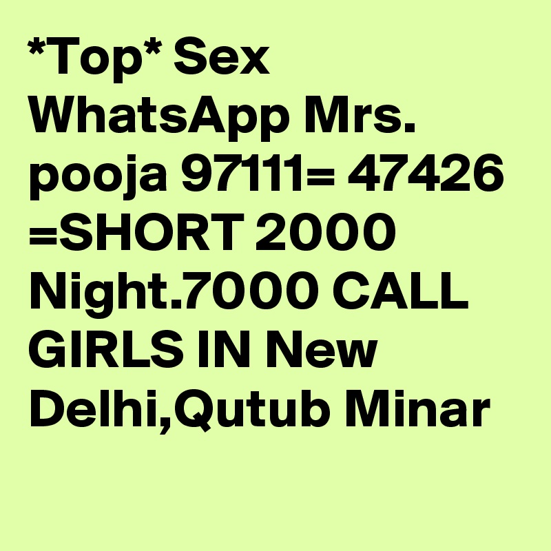 *Top* Sex  WhatsApp Mrs. pooja 97111= 47426 =SHORT 2000 Night.7000 CALL GIRLS IN New Delhi,Qutub Minar 
