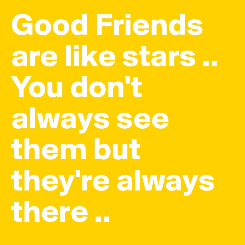 Good Friends are like stars .. You don't always see them but they're always there .. 