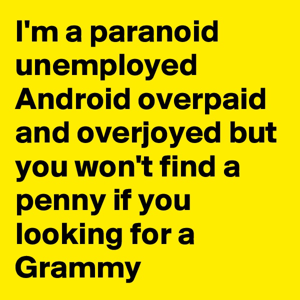I'm a paranoid unemployed Android overpaid and overjoyed but you won't find a penny if you looking for a Grammy