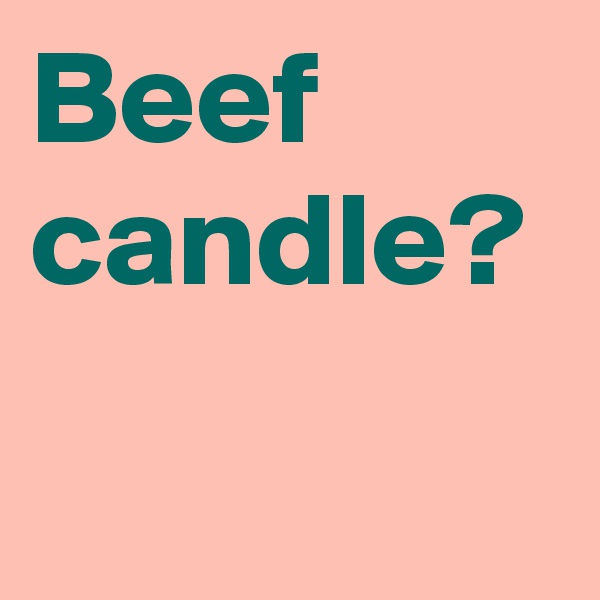 Beef candle?
