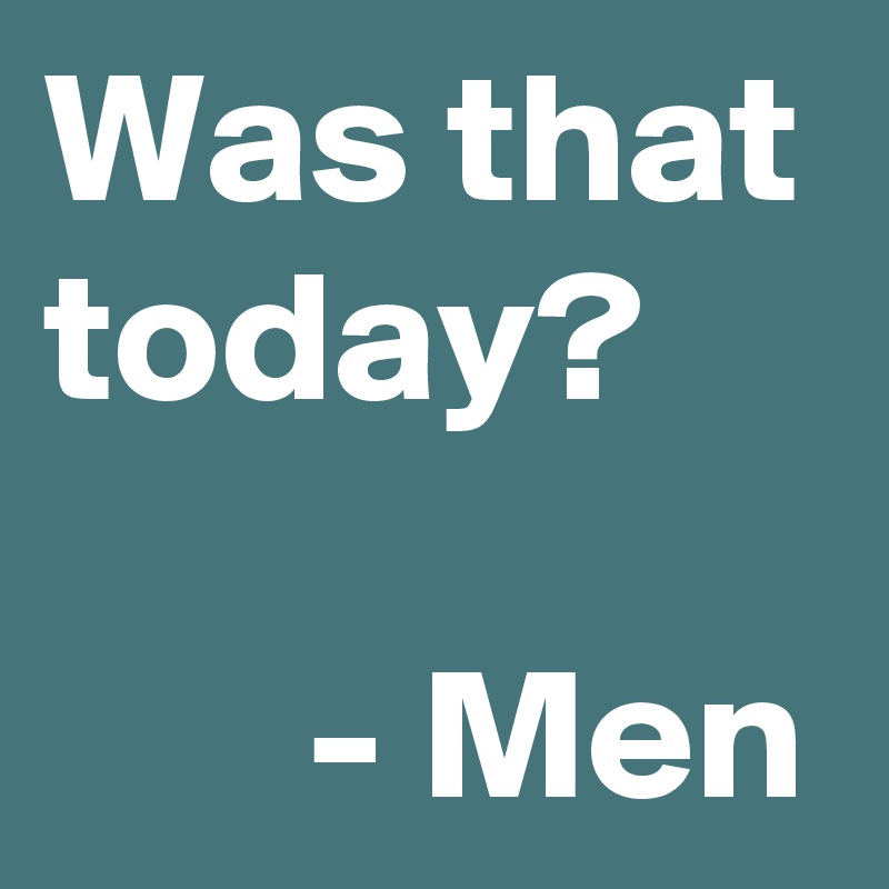 Was that today? 

       - Men