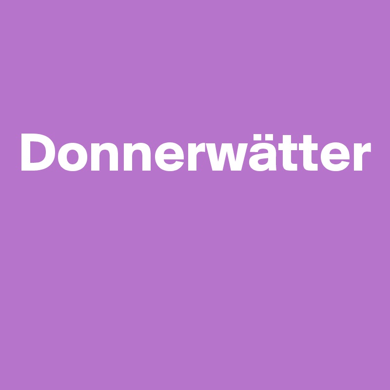 

Donnerwätter



