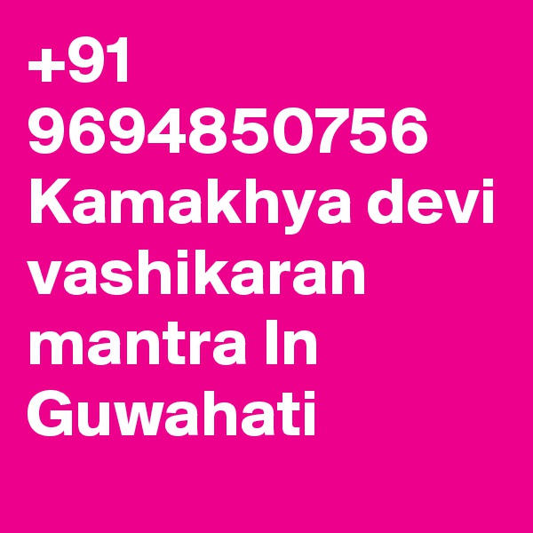 +91 9694850756 Kamakhya devi vashikaran mantra In Guwahati
