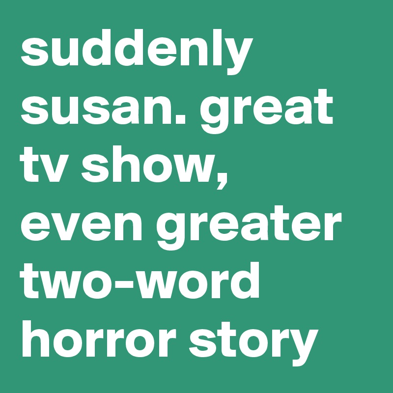 suddenly susan. great tv show, even greater two-word horror story