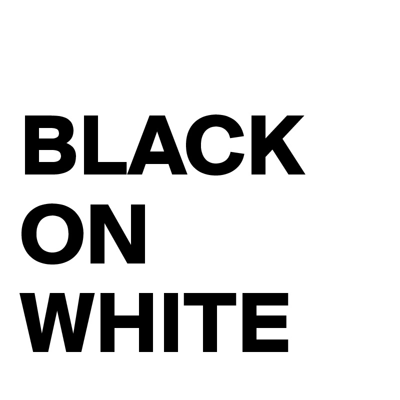 
BLACK ON WHITE