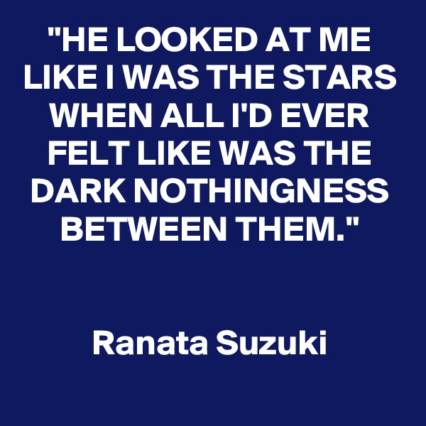 "HE LOOKED AT ME LIKE I WAS THE STARS WHEN ALL I'D EVER FELT LIKE WAS THE DARK NOTHINGNESS BETWEEN THEM."


Ranata Suzuki
