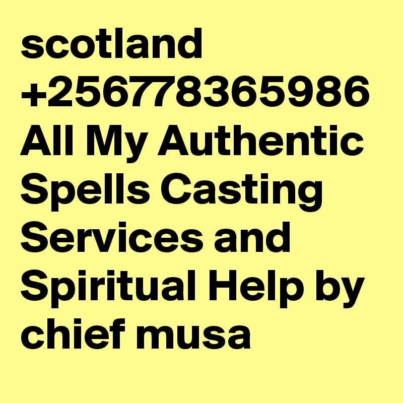 scotland +256778365986 All My Authentic Spells Casting Services and Spiritual Help by chief musa