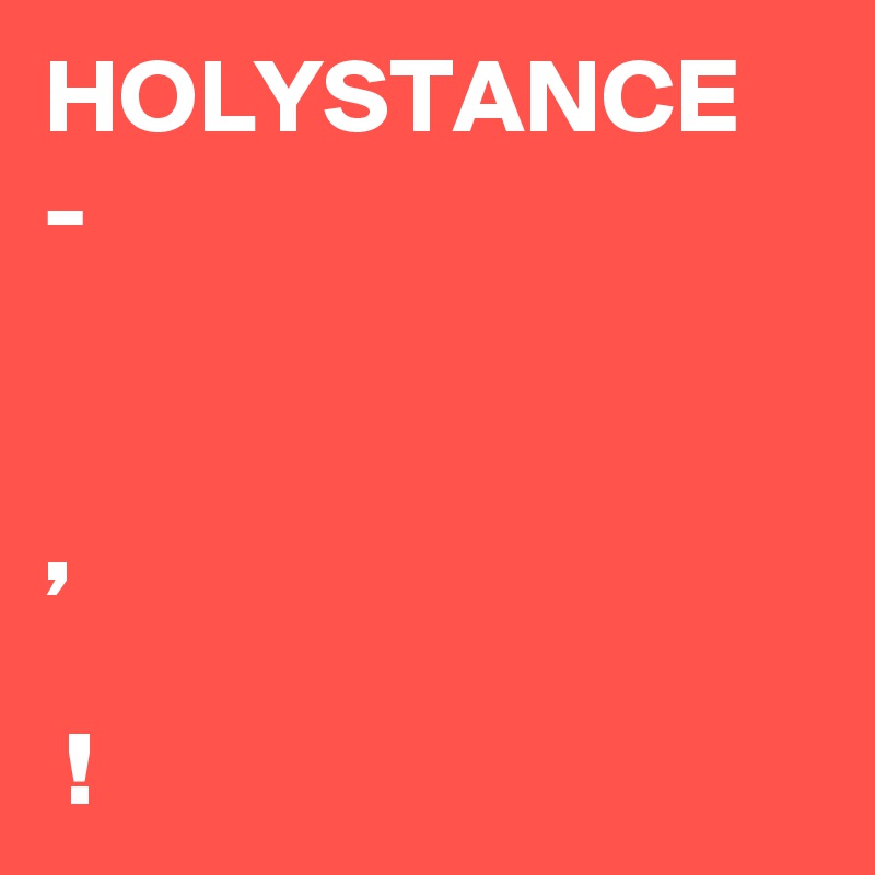 HOLYSTANCE
- ??? ??? ??????? ????? ???????? ???????, ?? ??? ?? ??????? ???? ??????!