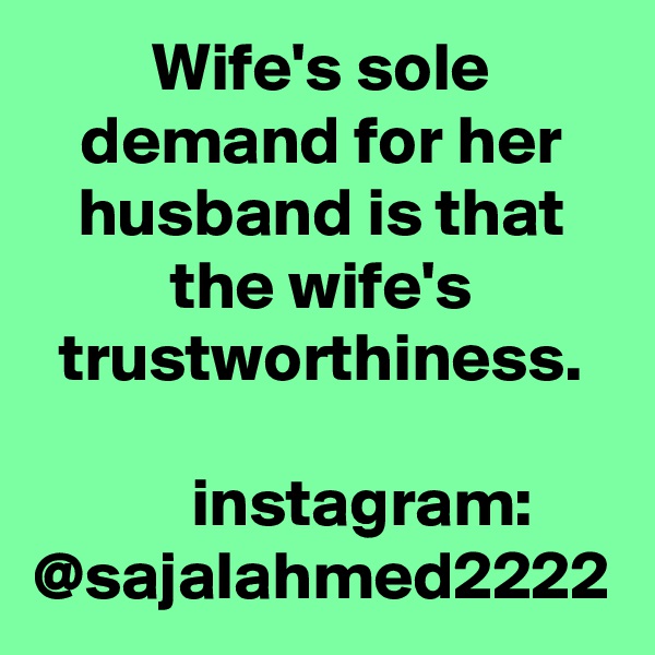 Wife's sole demand for her husband is that the wife's trustworthiness.

      instagram: @sajalahmed2222