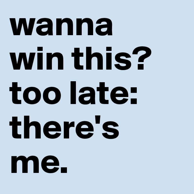 wanna
win this? too late: there's me. 