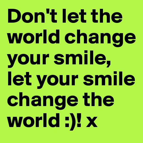 Don't let the world change your smile, let your smile change the world :)! x