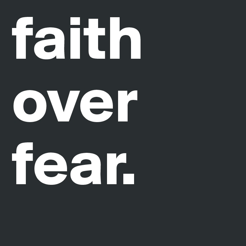 faith over fear.