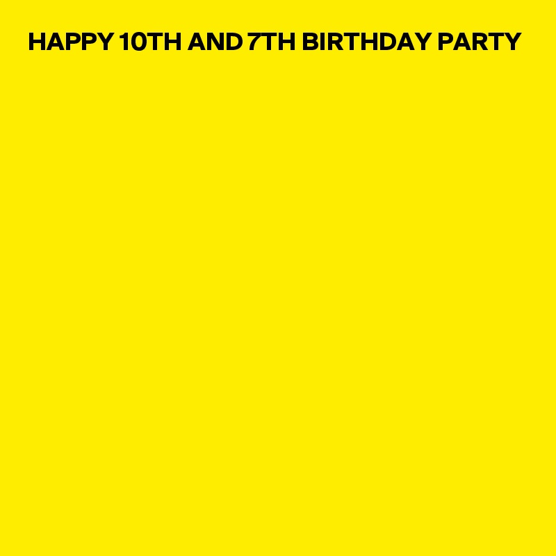 HAPPY 10TH AND 7TH BIRTHDAY PARTY 















