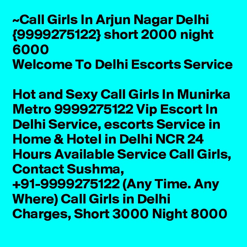 ~Call Girls In Arjun Nagar Delhi {9999275122} short 2000 night 6000
Welcome To Delhi Escorts Service 
Hot and Sexy Call Girls In Munirka Metro 9999275122 Vip Escort In Delhi Service, escorts Service in Home & Hotel in Delhi NCR 24 Hours Available Service Call Girls, Contact Sushma, +91-9999275122 (Any Time. Any Where) Call Girls in Delhi Charges, Short 3000 Night 8000 