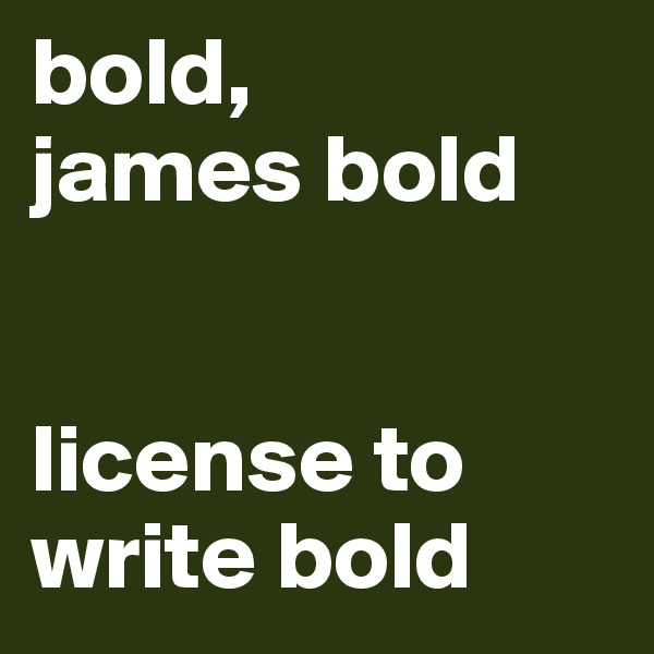 bold, 
james bold


license to write bold
