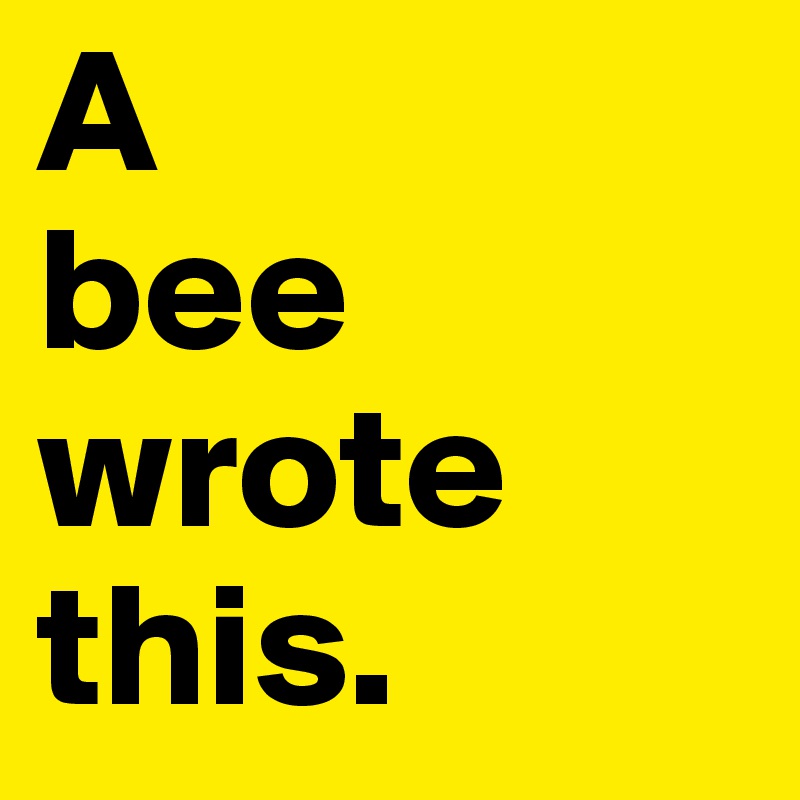 A
bee
wrote
this.