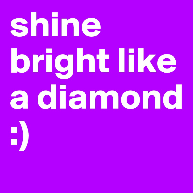 shine bright like a diamond :)