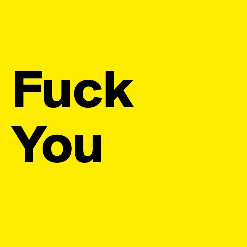 
Fuck
You
