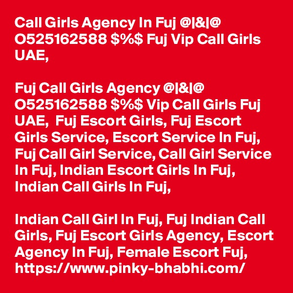 Call Girls Agency In Fuj @|&|@ O525162588 $%$ Fuj Vip Call Girls UAE,

Fuj Call Girls Agency @|&|@ O525162588 $%$ Vip Call Girls Fuj UAE,  Fuj Escort Girls, Fuj Escort Girls Service, Escort Service In Fuj, Fuj Call Girl Service, Call Girl Service In Fuj, Indian Escort Girls In Fuj, Indian Call Girls In Fuj, 

Indian Call Girl In Fuj, Fuj Indian Call Girls, Fuj Escort Girls Agency, Escort Agency In Fuj, Female Escort Fuj, https://www.pinky-bhabhi.com/